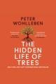 The hidden life of trees : what they feel, how they communicate : discoveries from a secret world  Cover Image
