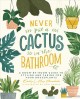 Never Put a Cactus in the Bathroom A Room-by-Room Guide to Styling and Caring for Your Houseplants. Cover Image
